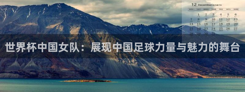 足球世界杯预选赛:世界杯中国女队:展现中国足球力量与魅力的舞台