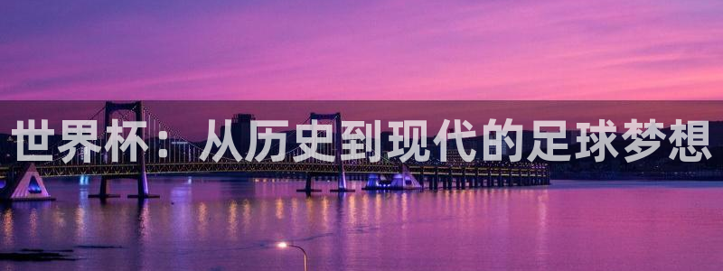 2026世界杯直播:世界杯:从历史到现代的足球梦想