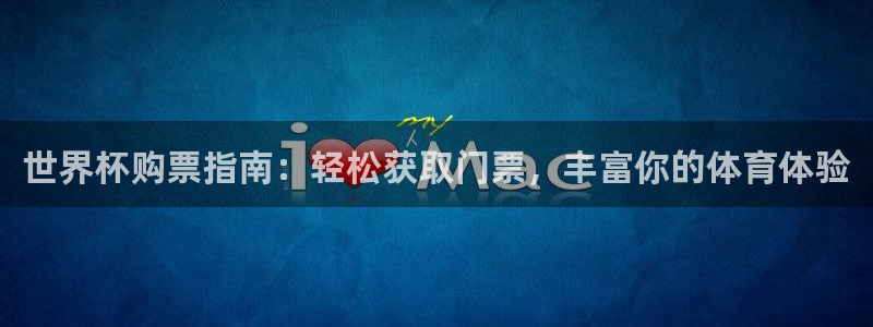 中国 世界杯:世界杯购票指南:轻松获取门票,丰富你的体育体验