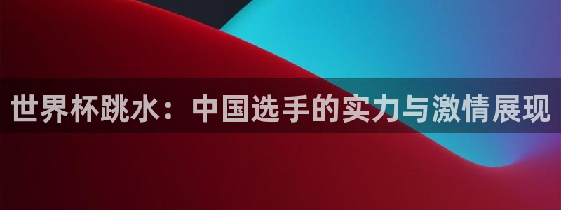 足球世界杯2026年赛程时间表:世界杯跳水:中国选手的实力与激情展现